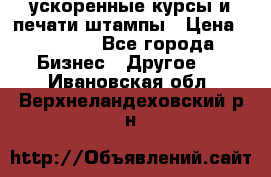 ускоренные курсы и печати,штампы › Цена ­ 3 000 - Все города Бизнес » Другое   . Ивановская обл.,Верхнеландеховский р-н